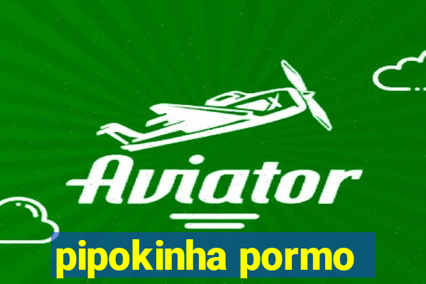 pipokinha pormo